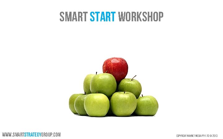 Smart Start workshop www. smartstrategygroup. com Copyright Max. Net Media Pty Ltd © 2013