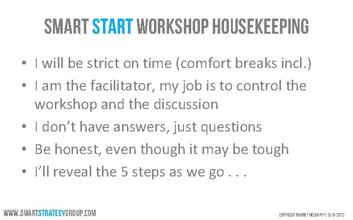 Smart Start workshop Housekeeping • I will be strict on time (comfort breaks incl.