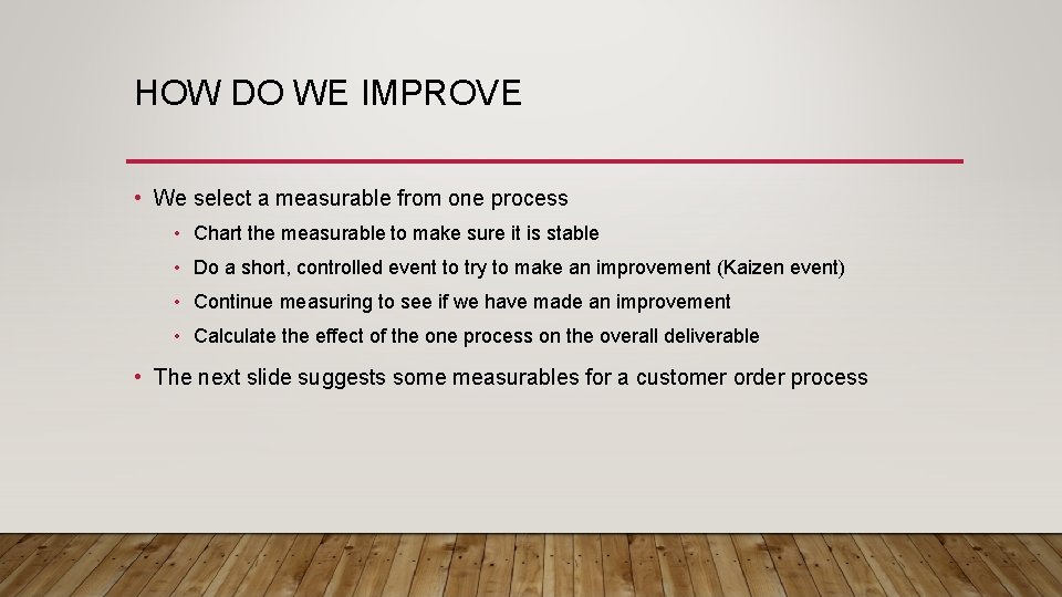 HOW DO WE IMPROVE • We select a measurable from one process • Chart