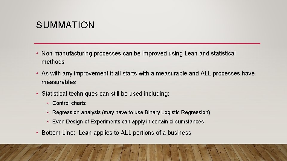 SUMMATION • Non manufacturing processes can be improved using Lean and statistical methods •