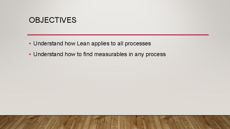 OBJECTIVES • Understand how Lean applies to all processes • Understand how to find