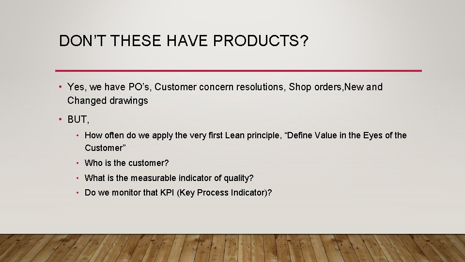 DON’T THESE HAVE PRODUCTS? • Yes, we have PO’s, Customer concern resolutions, Shop orders,