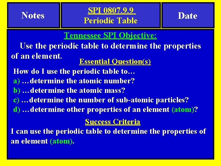 Notes SPI 0807. 9. 9 Periodic Table Date Tennessee SPI Objective: Use the periodic