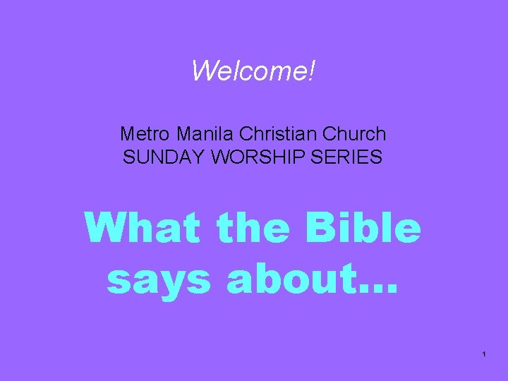 Welcome! Metro Manila Christian Church SUNDAY WORSHIP SERIES What the Bible says about… 1