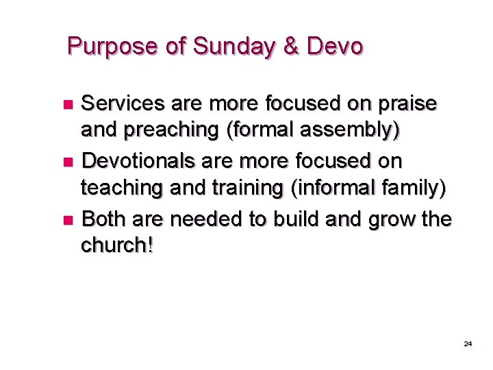 Purpose of Sunday & Devo Services are more focused on praise and preaching (formal