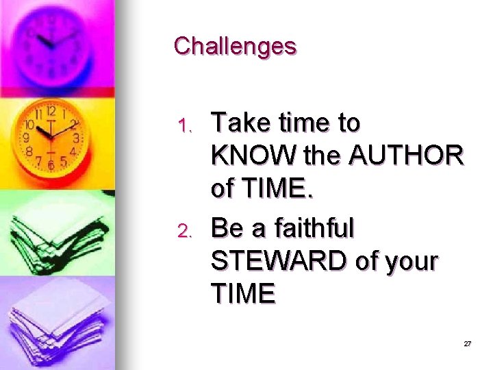 Challenges 1. 2. Take time to KNOW the AUTHOR of TIME. Be a faithful