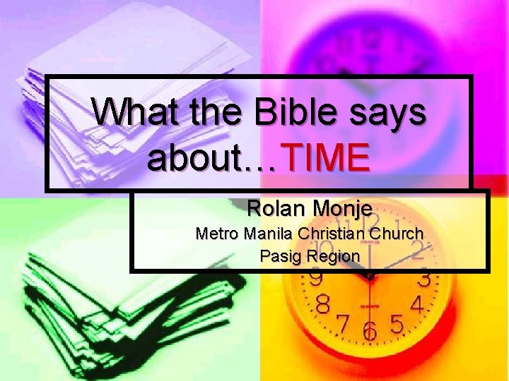 What the Bible says about…TIME Rolan Monje Metro Manila Christian Church Pasig Region 