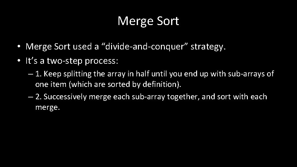 Merge Sort • Merge Sort used a “divide-and-conquer” strategy. • It’s a two-step process: