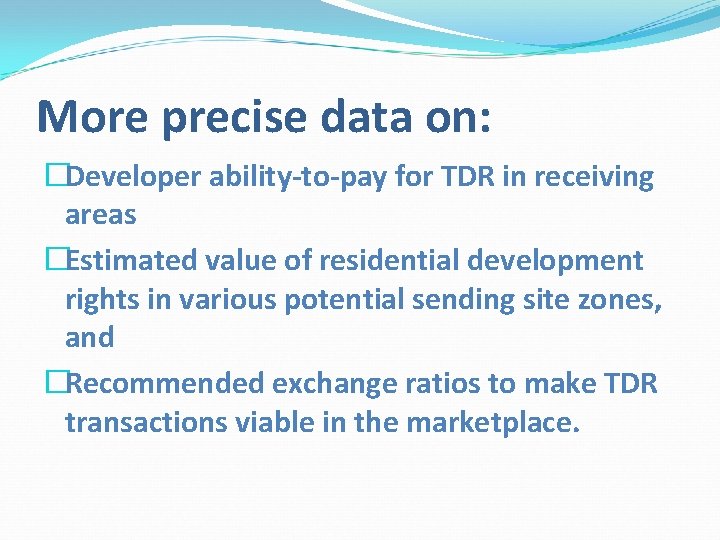 More precise data on: �Developer ability-to-pay for TDR in receiving areas �Estimated value of
