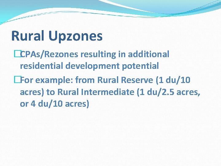 Rural Upzones �CPAs/Rezones resulting in additional residential development potential �For example: from Rural Reserve