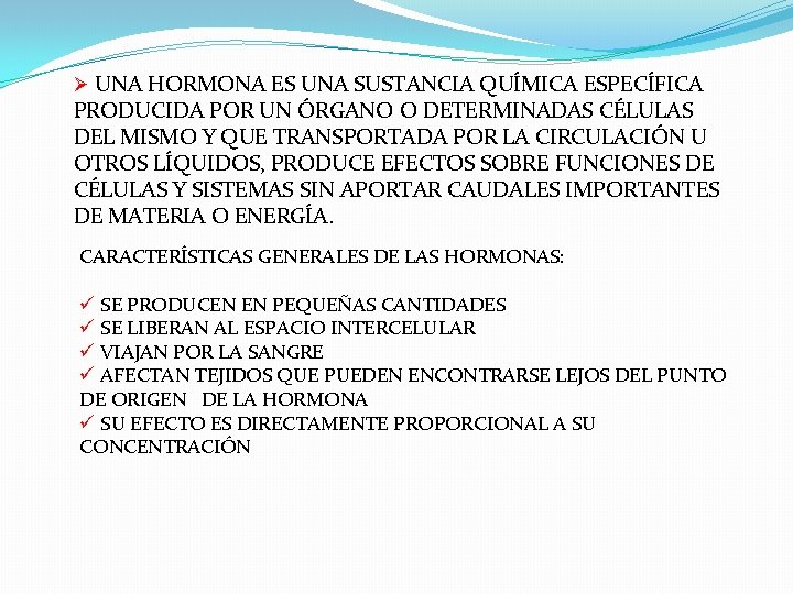 Ø UNA HORMONA ES UNA SUSTANCIA QUÍMICA ESPECÍFICA PRODUCIDA POR UN ÓRGANO O DETERMINADAS Ø UNA HORMONA ES UNA SUSTANCIA QUÍMICA ESPECÍFICA PRODUCIDA POR UN ÓRGANO O DETERMINADAS
