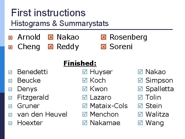 First instructions Histograms & Summarystats Arnold Nakao Cheng Reddy Rosenberg Soreni Finished: Benedetti Huyser