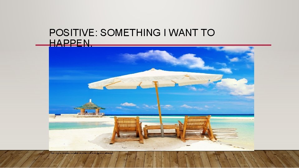 POSITIVE: SOMETHING I WANT TO HAPPEN. Picture Source: http: //www. crossingitaly. net/travel/wp-content/uploads/Beach-holidays. jpg 