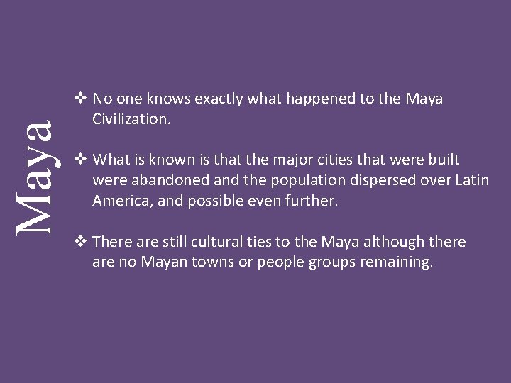 Maya v No one knows exactly what happened to the Maya Civilization. v What