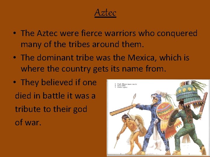 Aztec • The Aztec were fierce warriors who conquered many of the tribes around