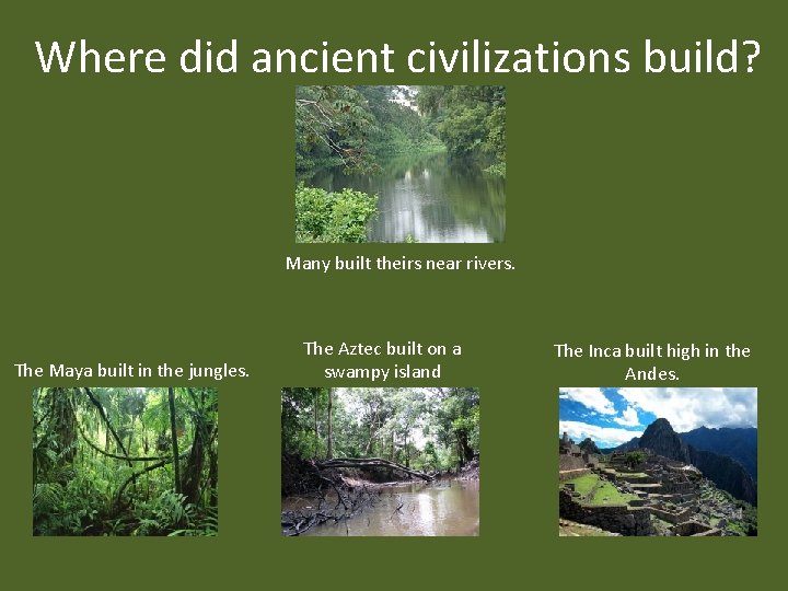 Where did ancient civilizations build? Many built theirs near rivers. The Maya built in
