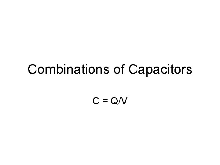 Combinations of Capacitors C = Q/V 