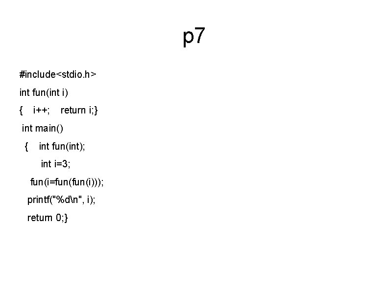 p 7 #include<stdio. h> int fun(int i) { i++; return i; } int main()