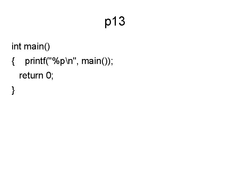 p 13 int main() { printf("%pn", main()); return 0; } 