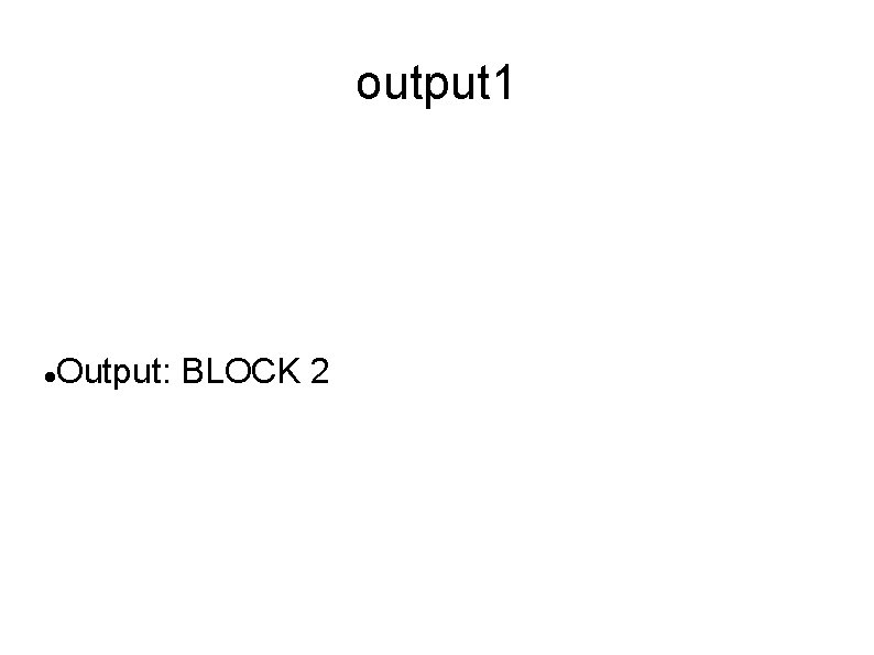 output 1 Output: BLOCK 2 