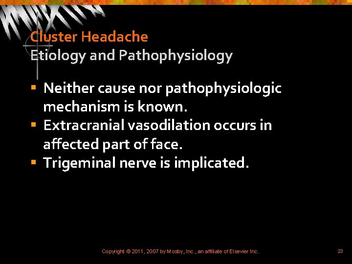 Cluster Headache Etiology and Pathophysiology § Neither cause nor pathophysiologic mechanism is known. §