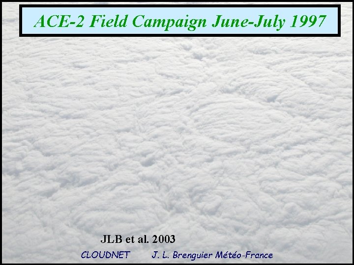 ACE-2 Field Campaign June-July 1997 JLB et al. 2003 CLOUDNET J. L. Brenguier Météo-France