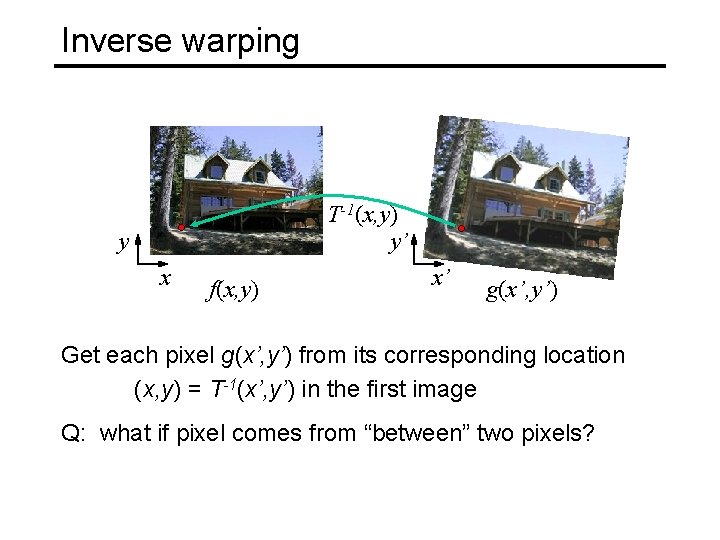 Inverse warping T-1(x, y) y’ y x f(x, y) x’ g(x’, y’) Get each
