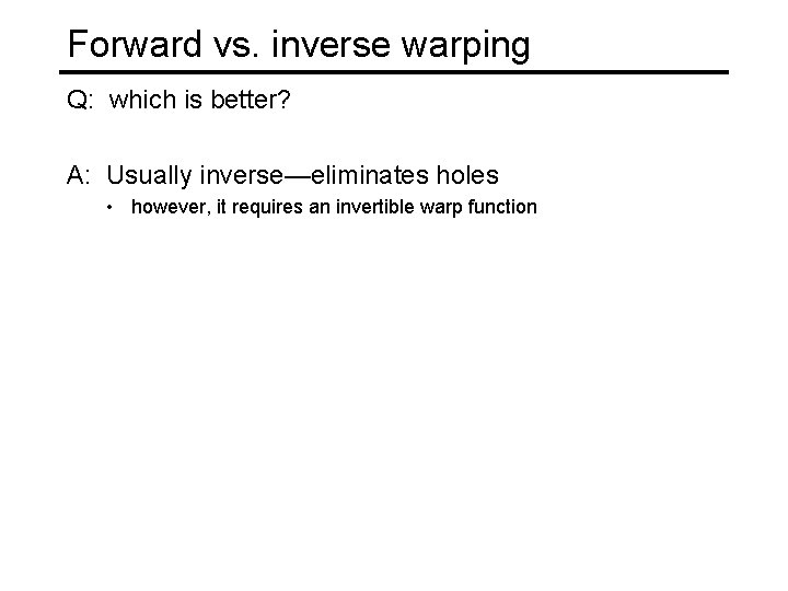 Forward vs. inverse warping Q: which is better? A: Usually inverse—eliminates holes • however,