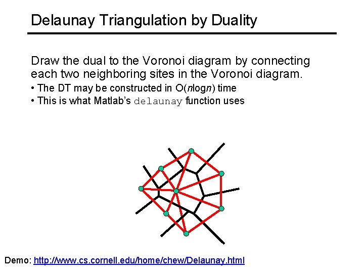 Delaunay Triangulation by Duality Draw the dual to the Voronoi diagram by connecting each
