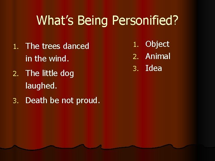 What’s Being Personified? 1. The trees danced in the wind. 2. The little dog
