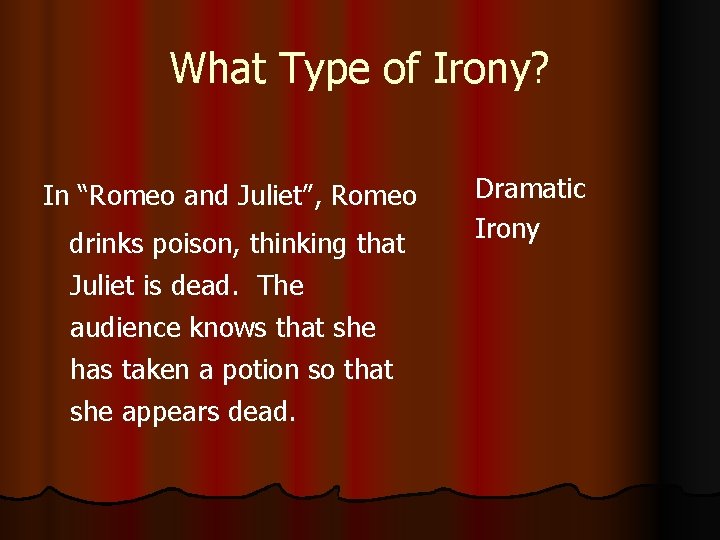 What Type of Irony? In “Romeo and Juliet”, Romeo drinks poison, thinking that Juliet