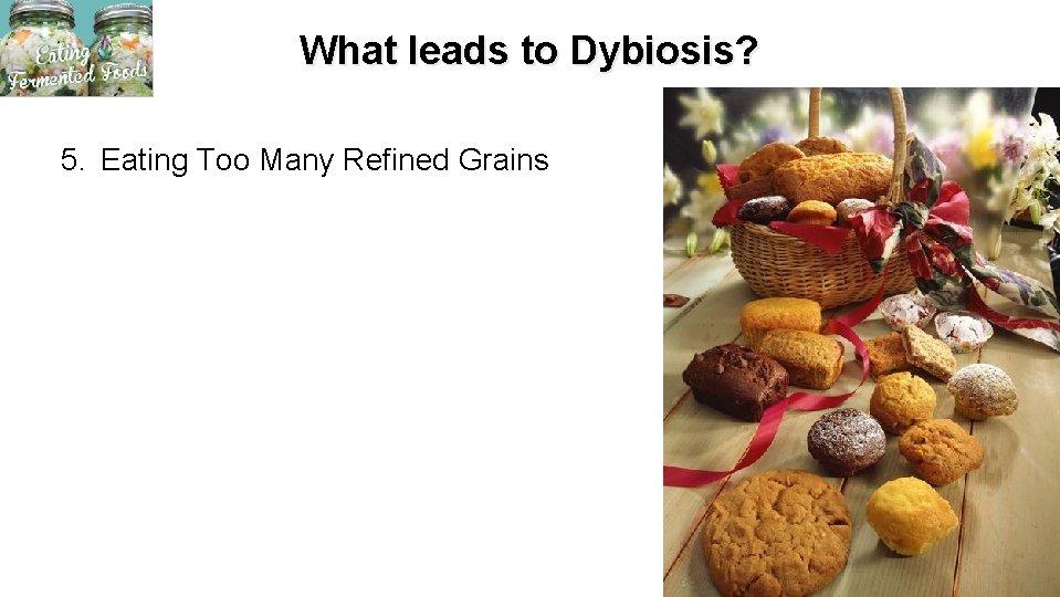 What leads to Dybiosis? 5. Eating Too Many Refined Grains 