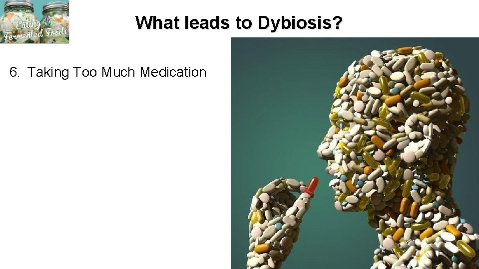 What leads to Dybiosis? 6. Taking Too Much Medication 