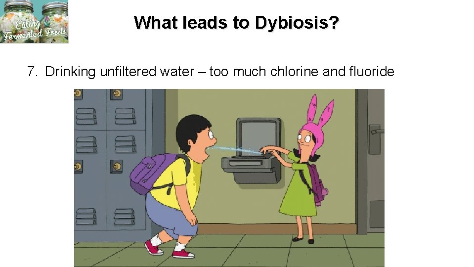 What leads to Dybiosis? 7. Drinking unfiltered water – too much chlorine and fluoride