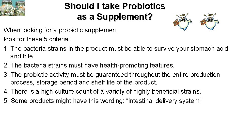 Should I take Probiotics as a Supplement? When looking for a probiotic supplement look