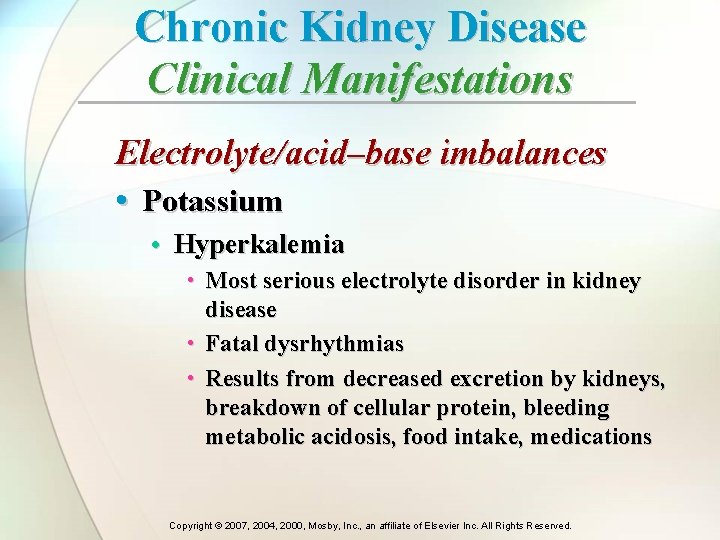 Chronic Kidney Disease Clinical Manifestations Electrolyte/acid–base imbalances • Potassium • Hyperkalemia • Most serious Chronic Kidney Disease Clinical Manifestations Electrolyte/acid–base imbalances • Potassium • Hyperkalemia • Most serious