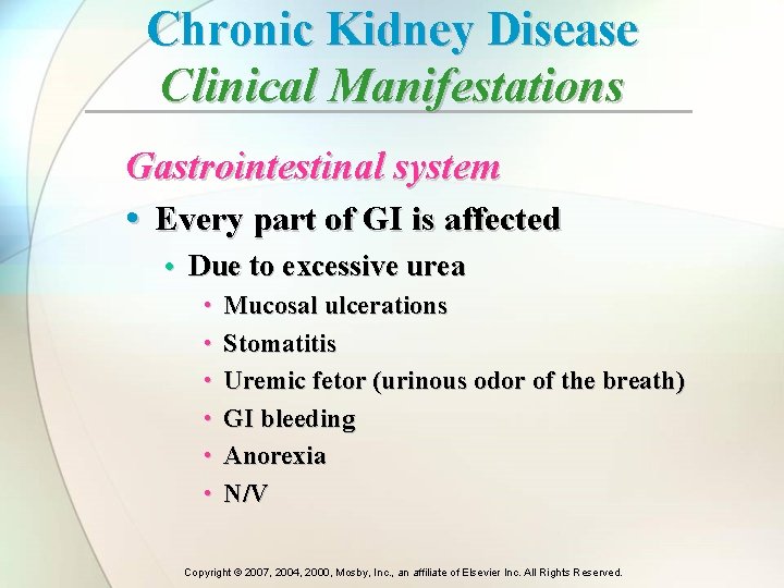 Chronic Kidney Disease Clinical Manifestations Gastrointestinal system • Every part of GI is affected Chronic Kidney Disease Clinical Manifestations Gastrointestinal system • Every part of GI is affected