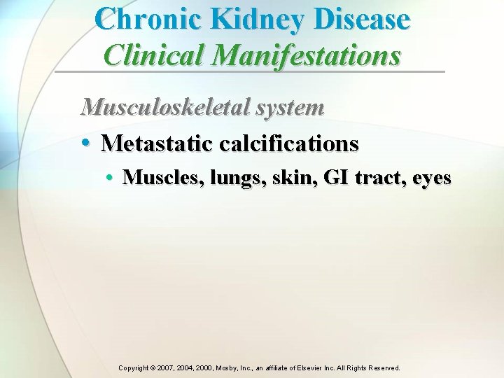 Chronic Kidney Disease Clinical Manifestations Musculoskeletal system • Metastatic calcifications • Muscles, lungs, skin, Chronic Kidney Disease Clinical Manifestations Musculoskeletal system • Metastatic calcifications • Muscles, lungs, skin,