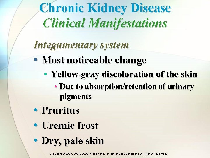 Chronic Kidney Disease Clinical Manifestations Integumentary system • Most noticeable change • Yellow-gray discoloration Chronic Kidney Disease Clinical Manifestations Integumentary system • Most noticeable change • Yellow-gray discoloration