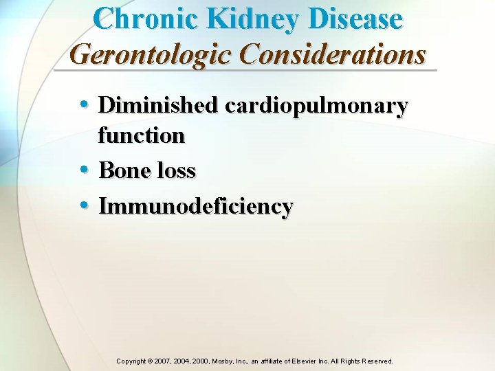 Chronic Kidney Disease Gerontologic Considerations • Diminished cardiopulmonary • • function Bone loss Immunodeficiency Chronic Kidney Disease Gerontologic Considerations • Diminished cardiopulmonary • • function Bone loss Immunodeficiency