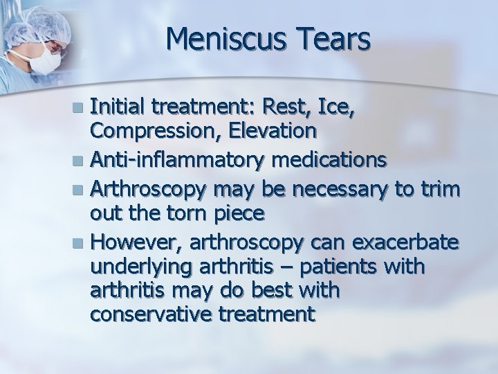 Meniscus Tears Initial treatment: Rest, Ice, Compression, Elevation n Anti-inflammatory medications n Arthroscopy may