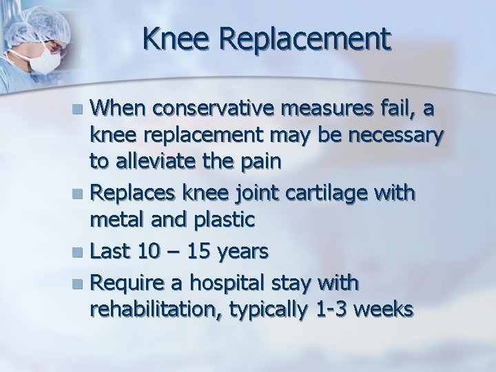 Knee Replacement When conservative measures fail, a knee replacement may be necessary to alleviate