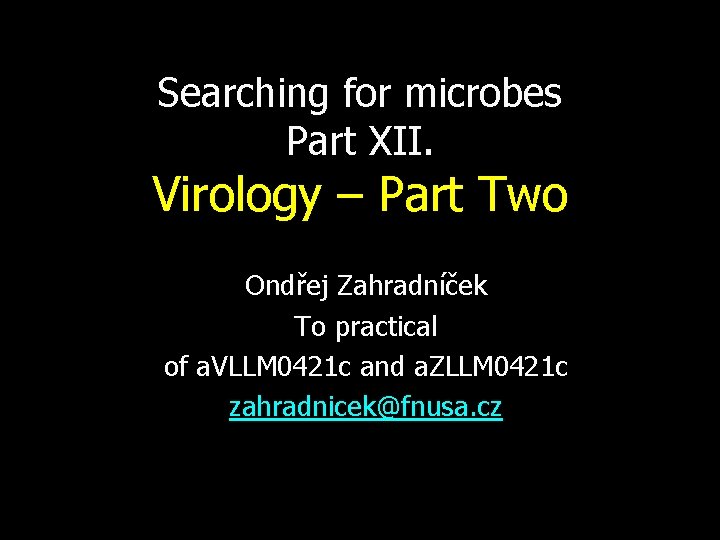 Searching for microbes Part XII. Virology – Part Two Ondřej Zahradníček To practical of