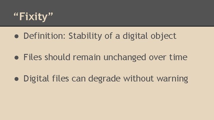“Fixity” ● Definition: Stability of a digital object ● Files should remain unchanged over