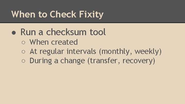 When to Check Fixity ● Run a checksum tool ○ When created ○ At