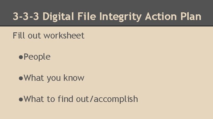 3 -3 -3 Digital File Integrity Action Plan Fill out worksheet ●People ●What you