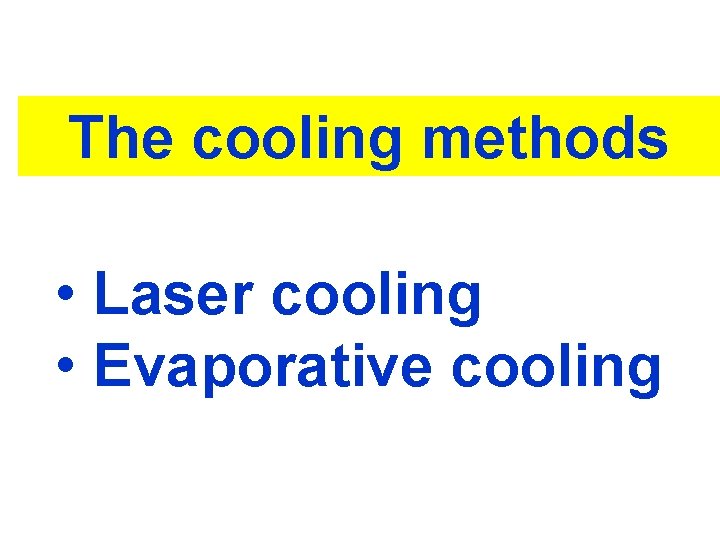 The cooling methods • Laser cooling • Evaporative cooling 