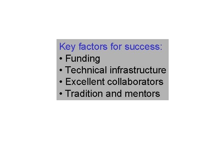 Key factors for success: • Funding • Technical infrastructure • Excellent collaborators • Tradition