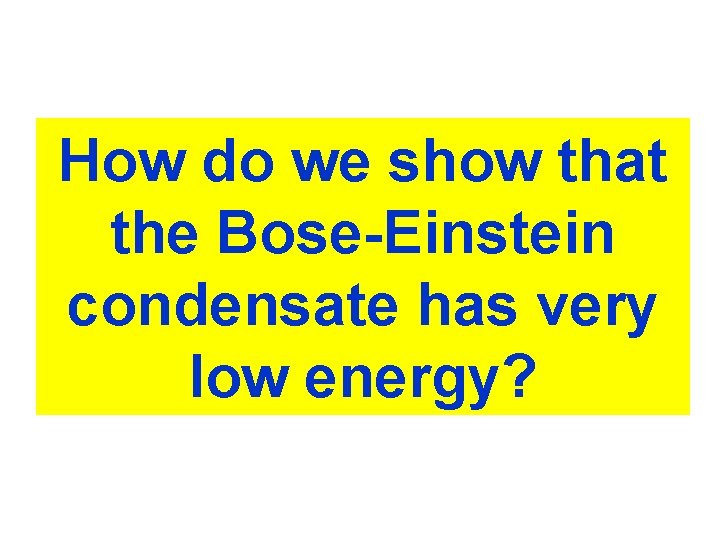 How do we show that the Bose-Einstein condensate has very low energy? 