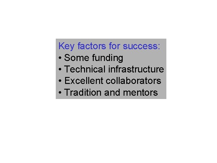 Key factors for success: • Some funding • Technical infrastructure • Excellent collaborators •